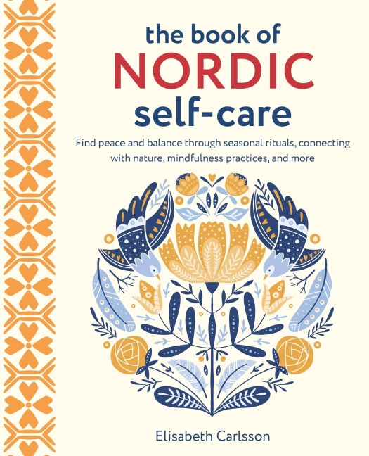 The Book of Nordic Self-Care: Find Peace and Balance Through Seasonal Rituals, Connecting with Nature, Mindfulness Practices, and More