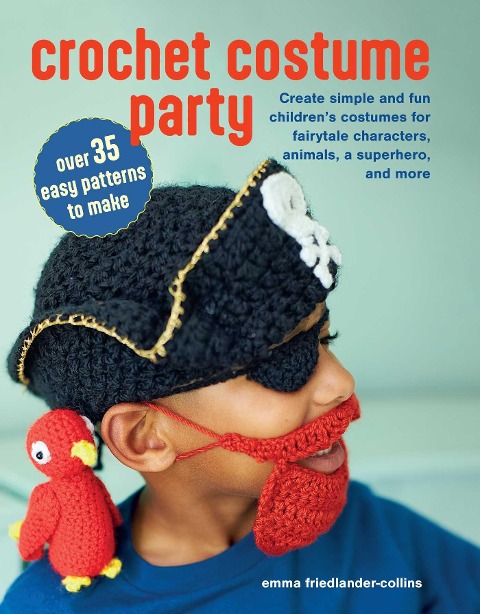 Crochet Costume Party: Over 35 Easy Patterns to Make: Create Simple and Fun Childrens Costumes for Fairytale Characters, Animals, a Superhero, and More