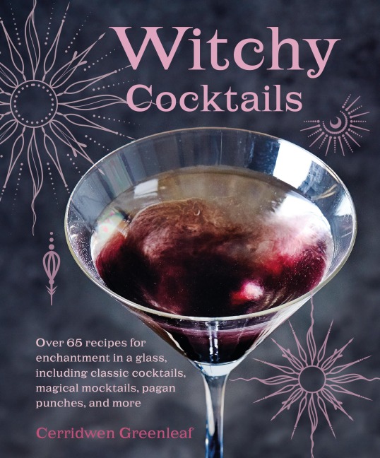 Witchy Cocktails: 70 recipes for crafting enchantment in a glass, including classic cocktails, magical mocktails, pagan punches, and more