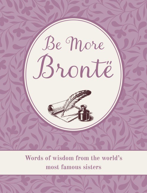 Be More Brontë: Words of wisdom from the worlds most famous sisters