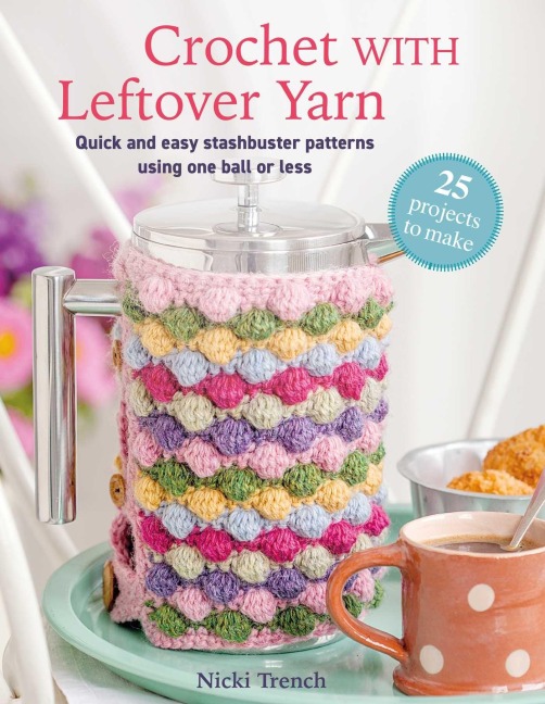 Crochet with Leftover Yarn: Quick and Easy Stashbuster Patterns Using One Ball or Less
