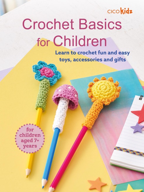 Crochet Basics for Children: For children aged 7+ years: Learn to Crochet Fun and Easy Toys, Accessories and Gifts