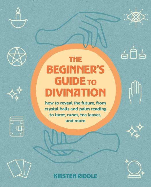 The Beginners Guide to Divination: How to reveal the future, from crystal balls and palm reading to tarot, runes, tea leaves, and more