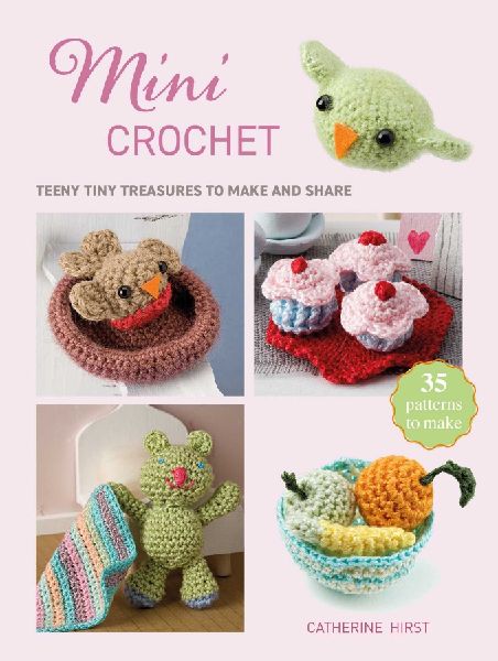 Mini Crochet: Teeny Tiny Treasures to Make and Share
