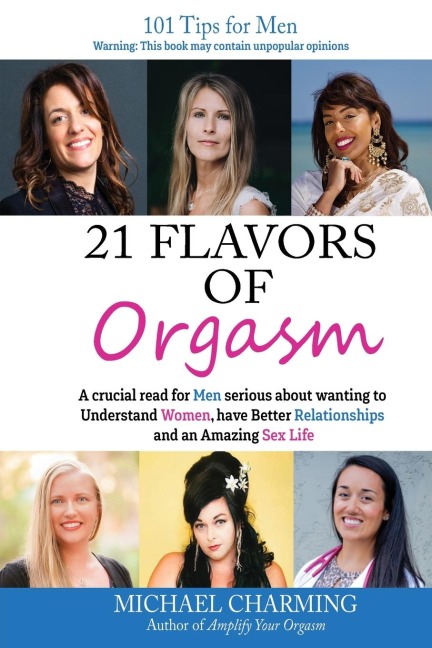 21 Flavors of Orgasm A Crucial Read for Men Serious about Wanting to Understand Women, Have Better Relationships and an Amazing Sex Life