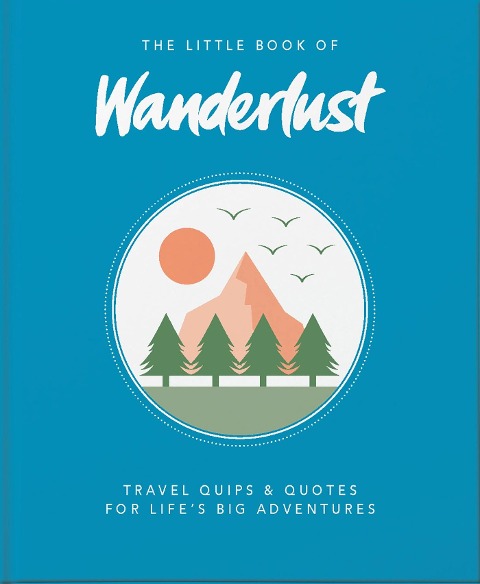 The Little Book of Wanderlust: Travel quips & quotes for lifes big adventures