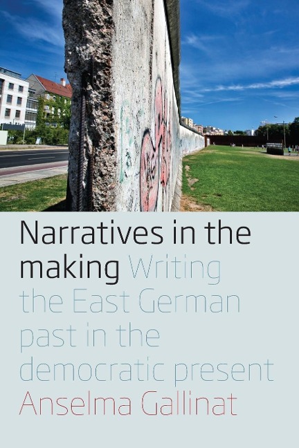 Narratives in the Making: Writing the East German Past in the Democratic Present