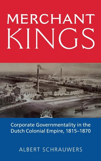 Merchant Kings: Corporate Governmentality in the Dutch Colonial Empire, 1815-1870