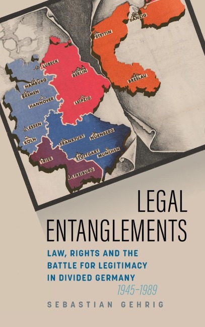 Legal Entanglements: Law, Rights and the Battle for Legitimacy in Divided Germany, 1945-1989