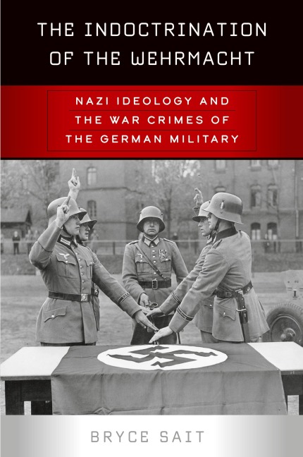 The Indoctrination of the Wehrmacht: Nazi Ideology and the War Crimes of the German Military