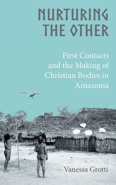Nurturing the Other: First Contacts and the Making of Christian Bodies in Amazonia
