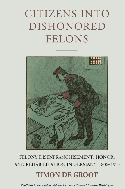 Citizens into Dishonored Felons: Felony Disenfranchisement, Honor, and Rehabilitation in Germany, 1806-1933
