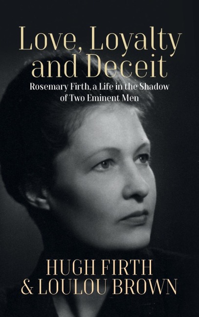 Love, Loyalty and Deceit: Rosemary Firth, a Life in the Shadow of Two Eminent Men