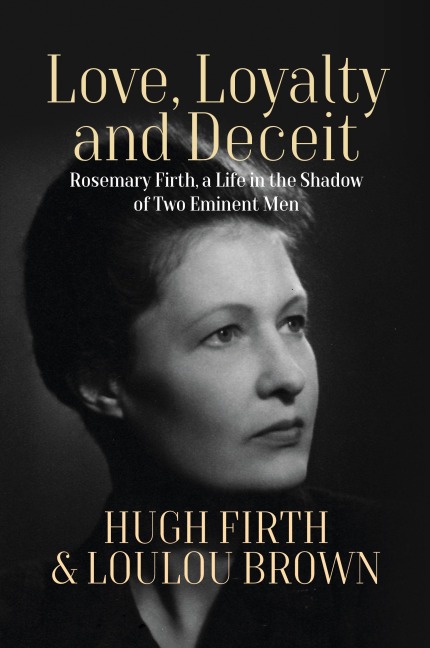 Love, Loyalty and Deceit: Rosemary Firth, a Life in the Shadow of Two Eminent Men