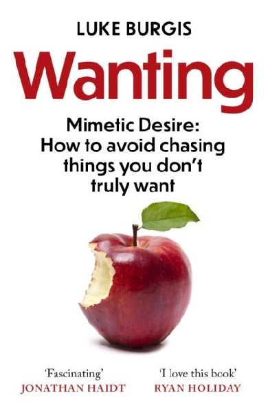 Wanting: Mimetic Desire: How to Avoid Chasing Things You Dont Truly Want