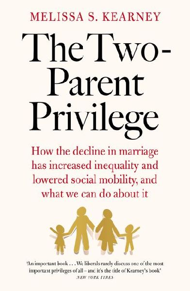 The Two-Parent Privilege: How the decline in marriage has increased inequality and lowered social mobility, and what we can do about it