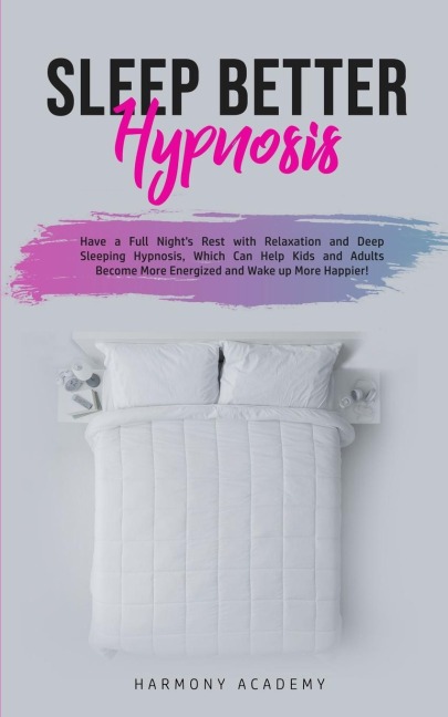 Sleep Better Hypnosis: Have a Full Nights Rest with Relaxation and Deep Sleeping Hypnosis, Which Can Help Kids and Adults Become More Energized and Wake up More Happier