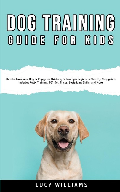 Dog Training Guide for Kids: How to Train Your Dog or Puppy for Children, Following a Beginners Step-By-Step guide: Includes Potty Training, 101 Dog Tricks, Socializing Skills, and More.