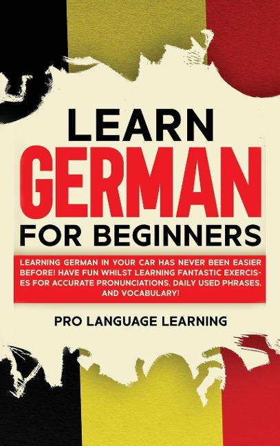 Learn German for Beginners: Learning German in Your Car Has Never Been Easier Before! Have Fun Whilst Learning Fantastic Exercises for Accurate Pronunciations, Daily Used Phrases, and Vocabulary!