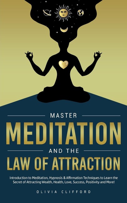 Master Meditation and The Law of Attraction: Introduction to Meditation, Hypnosis & Affirmation Techniques to Learn the Secret of Attracting Wealth, Health, Love, Success, Positivity and More!