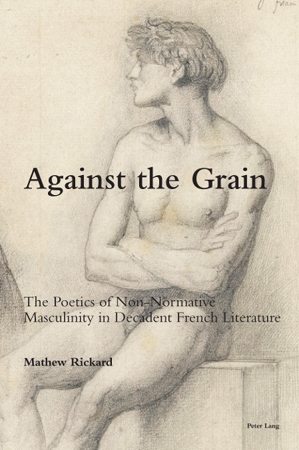 Against the Grain: The Poetics of Non-Normative Masculinity in Decadent French Literature
