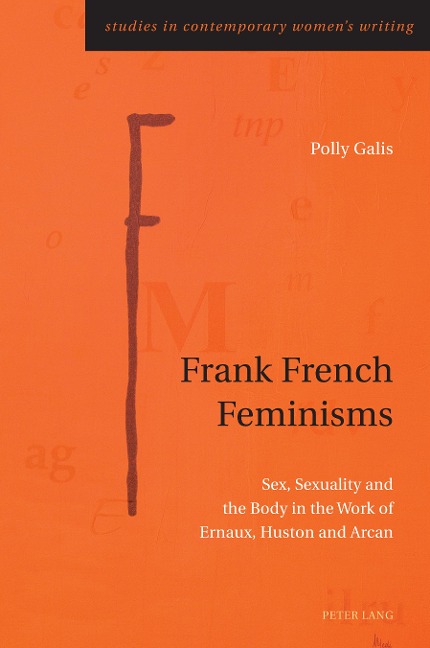Frank French Feminisms Sex, Sexuality and the Body in the Work of Ernaux, Huston and Arcan
