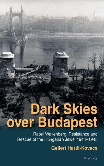 Dark Skies over Budapest: Raoul Wallenberg, Resistance and Rescue of the Hungarian Jews, 1944-1945