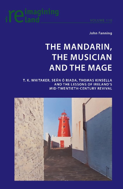 The Mandarin, the Musician and the Mage: T. K. Whitaker, Sean Ó Riada, Thomas Kinsella and the Lessons of Irelands Mid-Twentieth-Century Revival