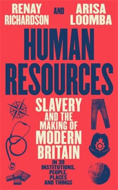 Human Resources: Slavery and the Making of Modern Britain - in 39 Institutions, People, Places and Things