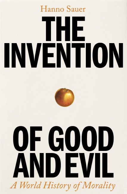 The Invention of Good and Evil: A World History of Morality