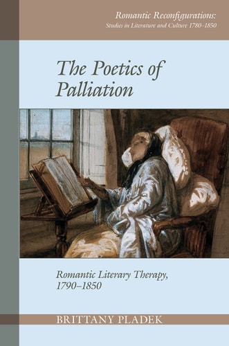 The Poetics of Palliation Romantic Literary Therapy, 1790-1850