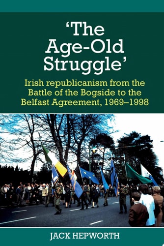 'The Age-old Struggle Irish Republicanism from the Battle of the Bogside to the Belfast Agreement, 1969-1998