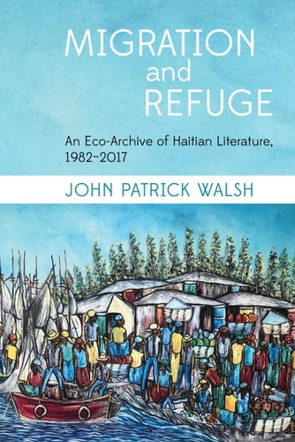 Migration and Refuge An Eco-archive of Haitian Literature, 1982-2017
