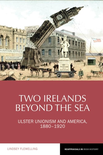 Two Irelands Beyond the Sea Ulster Unionism and America, 1880-1920