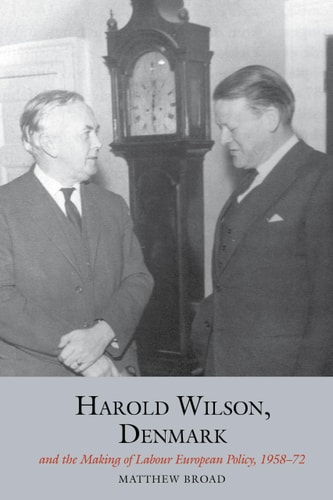 Harold Wilson, Denmark and the Making of Labour European Policy, 1958-72