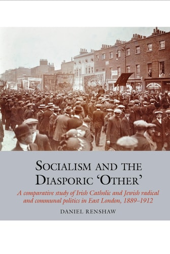 Socialism and the Diasporic 'Other' A Comparative Study of Irish Catholic and Jewish Radical and Communal Politics in East London, 1889-1912