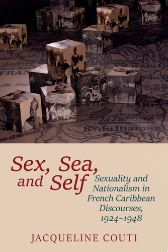 Sex, Sea, and Self Sexuality and Nationalism in French Caribbean Discourses, 1924-1948