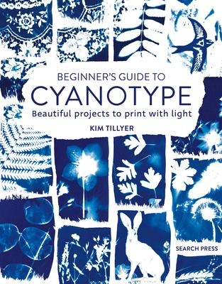 Beginners Guide to Cyanotype: Beautiful Projects to Print with Light
