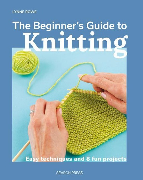 The Beginners Guide to Knitting: Easy Techniques and 8 Fun Projects
