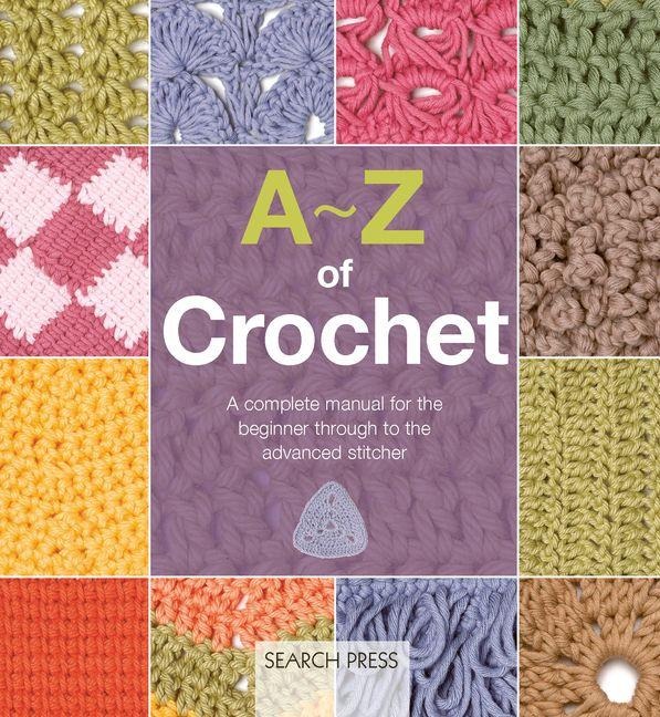 A-Z of Crochet: A Complete Manual for the Beginner Through to the Advanced Stitcher