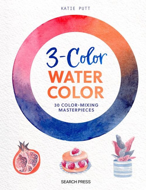 3-Color Watercolor: 30 Easy Projects to Try Using Just 3 Colors at a Time!