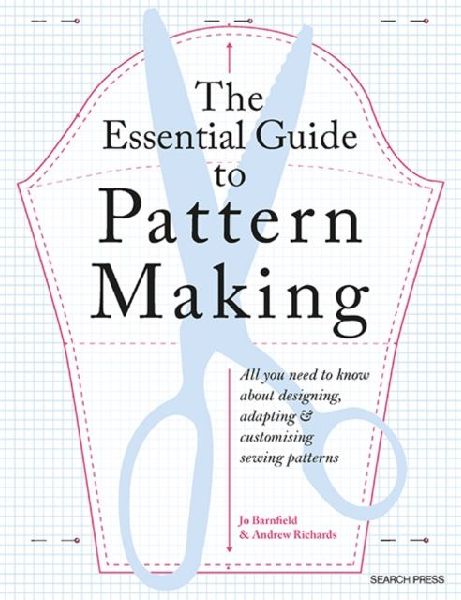 The Essential Guide to Pattern Making: All You Need to Know About Designing, Adapting and Customising Sewing Patterns