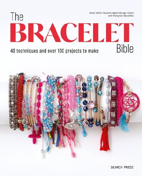 The Bracelet Bible: 40 Techniques and Over 100 Projects to Make!