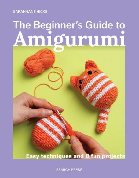 The Beginners Guide to Amigurumi: Easy Techniques and 8 Fun Projects