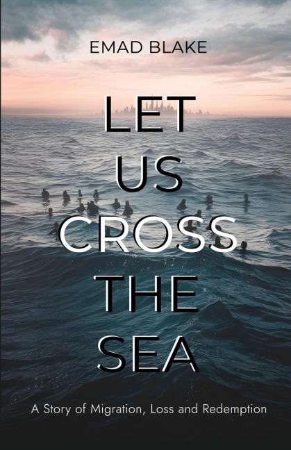 Let Us Cross the Sea: A Story of Migration, Loss and Redemption