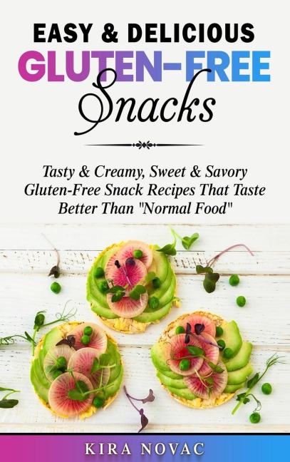 Easy & Delicious Gluten-Free Snacks: Tasty & Creamy, Sweet & Savory Gluten-Free Snack Recipes That Taste Better Than "Normal Food"