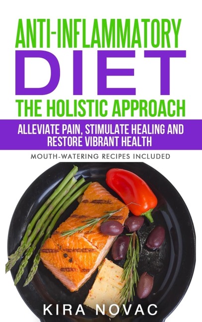 Anti-Inflammatory Diet: The Holistic Approach: Alleviate Pain, Stimulate Healing and Restore Vibrant Health