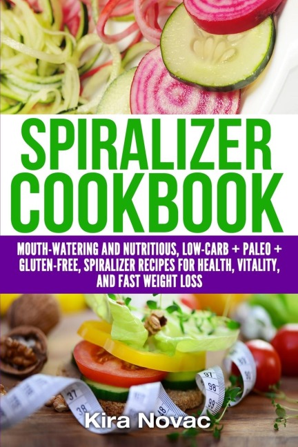 Spiralizer Cookbook: Mouth-Watering and Nutritious Low Carb + Paleo + Gluten-Free Spiralizer Recipes for Health, Vitality, and Weight Loss