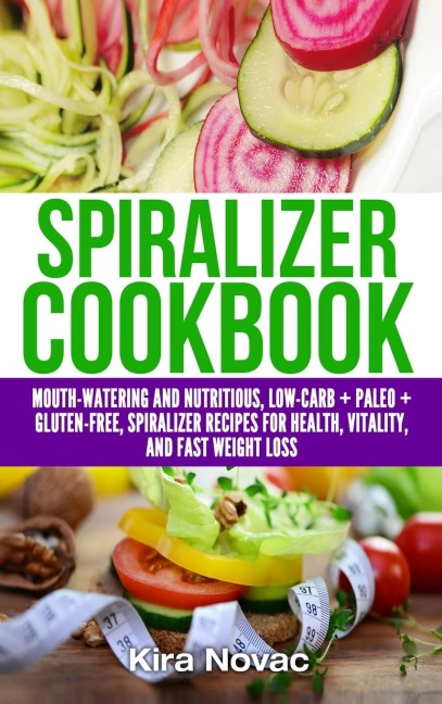 Spiralizer Cookbook: Mouth-Watering and Nutritious Low Carb + Paleo + Gluten-Free Spiralizer Recipes for Health, Vitality, and Weight Loss