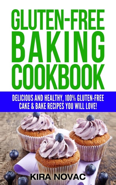 Gluten-Free Baking Cookbook: Delicious and Healthy, 100% Gluten-Free Cake & Bake Recipes You Will Love